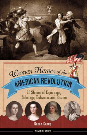 [Women of Action 00] • Women Heroes of the American Revolution · 20 Stories of Espionage, Sabotage, Defiance, and Rescue